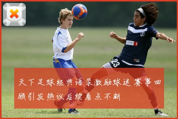 天下足球经典语录激励球迷 赛事回顾引发热议后续看点不断