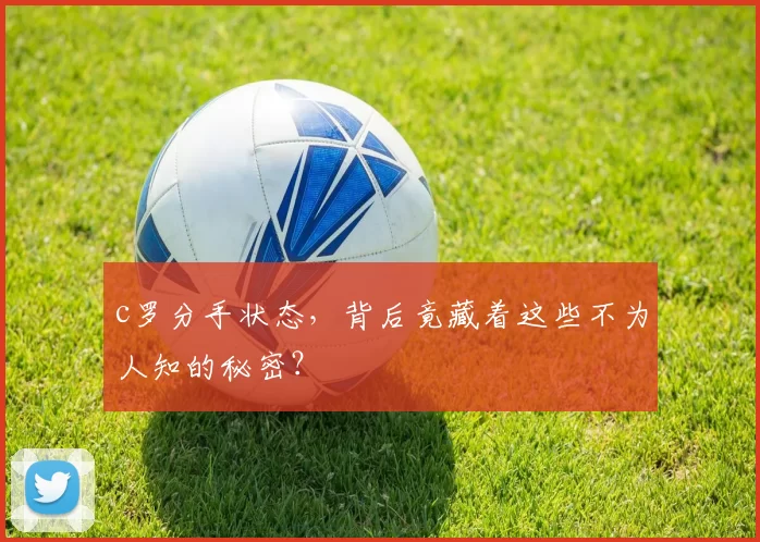 c罗分手状态，背后竟藏着这些不为人知的秘密？