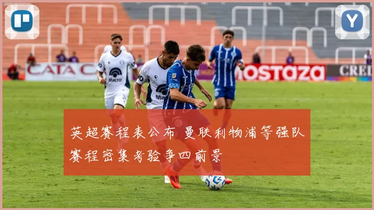 英超赛程表公布 曼联利物浦等强队赛程密集考验争四前景