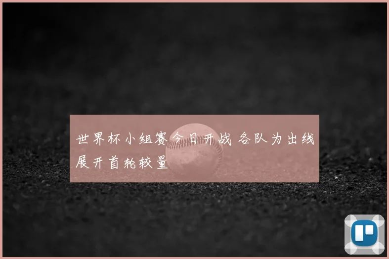 世界杯小组赛今日开战 各队为出线展开首轮较量