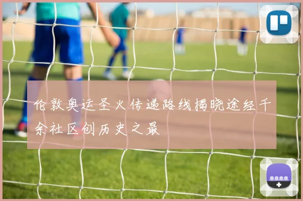 伦敦奥运圣火传递路线揭晓途经千余社区创历史之最