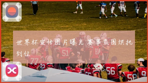 世界杯宣传图片曝光 赛事氛围烘托到位