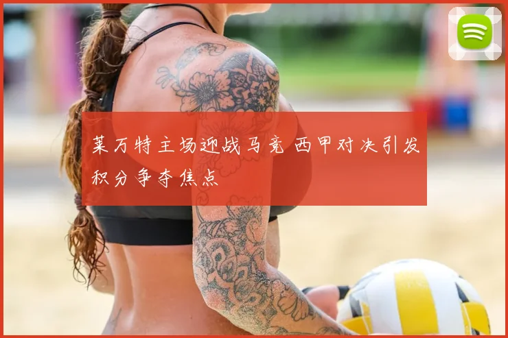 莱万特主场迎战马竞 西甲对决引发积分争夺焦点