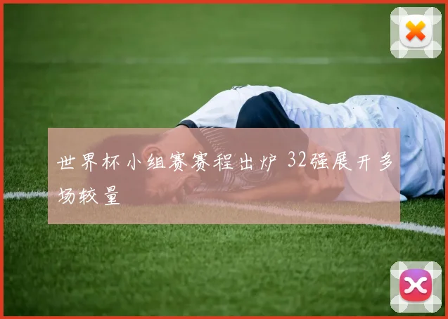 世界杯小组赛赛程出炉 32强展开多场较量
