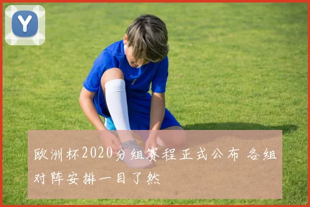 欧洲杯2020分组赛程正式公布 各组对阵安排一目了然