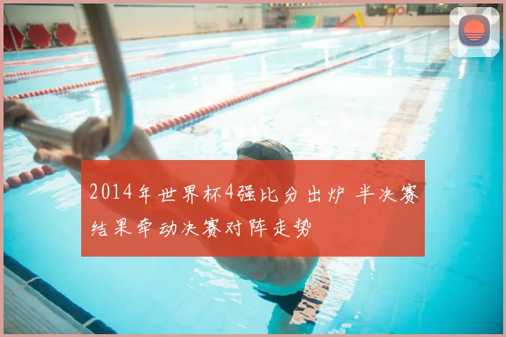 2014年世界杯4强比分出炉 半决赛结果牵动决赛对阵走势